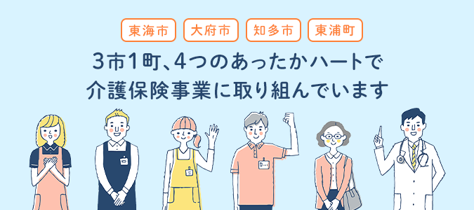 東海市・大府市・知多市・東浦町 3市1町、4つのあったかハートで介護保険事業に取り組んでいます