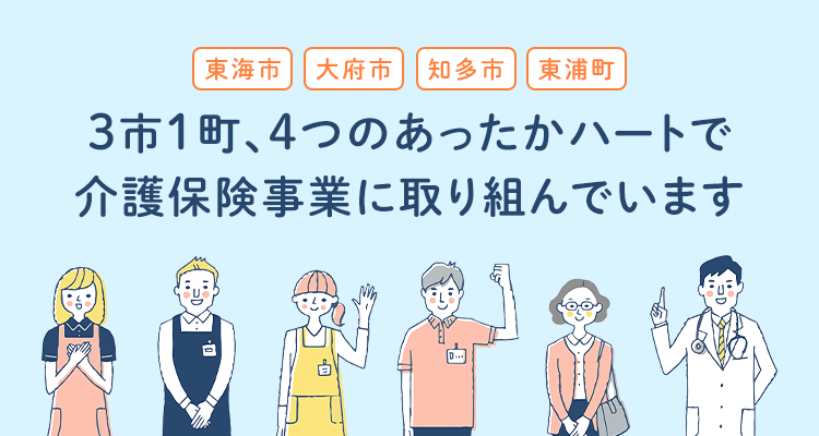 東海市・大府市・知多市・東浦町 3市1町、4つのあったかハートで介護保険事業に取り組んでいます